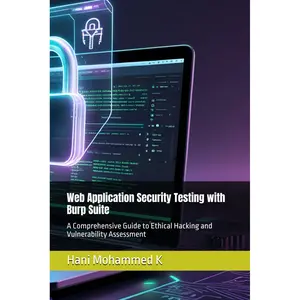 Web Application Security Testing with Burp Suite: A Comprehensive Guide to Ethical Hacking and Vulnerability Assessment