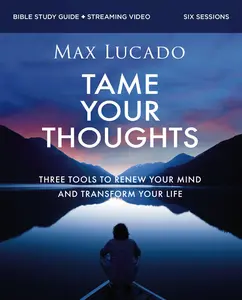 Tame Your Thoughts Bible Study Guide Plus Streaming Video: Three Tools to Renew Your Mind and Transform Your Life -- Max Lucado - Paperback