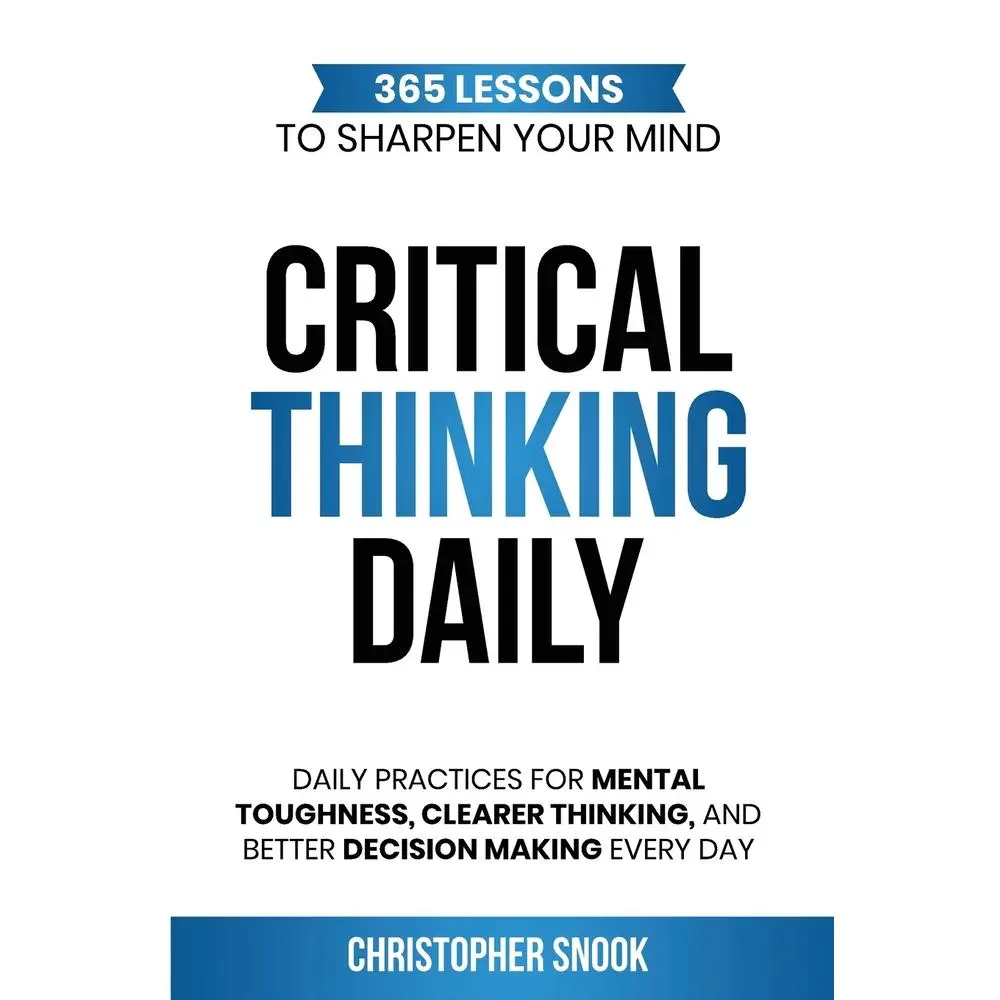 USED-Critical Thinking Daily: 365 Lessons to Sharpen Your Mind Daily Practices for Mental Toughness, Clearer Thinking, and Better Decision Making Every Day by Snook, Christopher (Paperback)