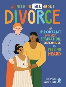 We Need to Talk about Divorce: An Important Book about Separation, Stepfamilies, and Feeling Heard -- Kate Scharff, Paperback