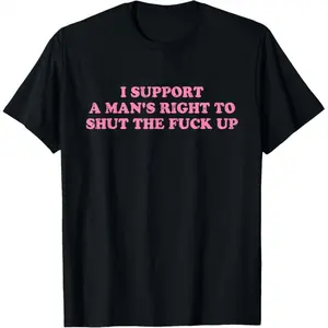 100% Cotton Unisex I Support A Man's Right To Shut The Fuck Up T-Shirt tiktokshopspringglowup,summervibes