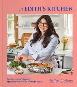 In Edith's Kitchen: Recipes from My Mostly Mexican-American Home to Yours (a Cookbook) -- Edith Galvez, Hardcover