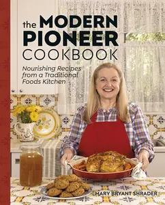 The Modern Pioneer Cookbook: Nourishing Recipes from a Traditional Foods Kitchen -- Mary Bryant Shrader - Hardcover