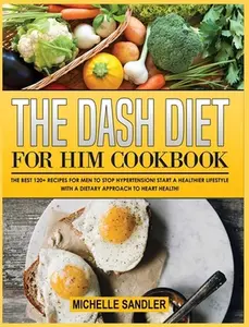USED-The Dash Diet for Him Cookbook: The Best 120+ recipes for Men to Stop Hypertension! Start a Healthier lifestyle with a Dietary Approach to heart Healt by Sandler, Michelle (Hardcover)