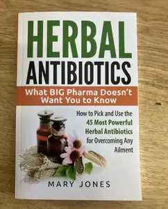 Herbal Antibiotics:What BIG Pharma Doesn't Want You to Know - How to Pick and Use the 45 Most Powerful Herbal Antibiotics for Overcoming Any Ailment