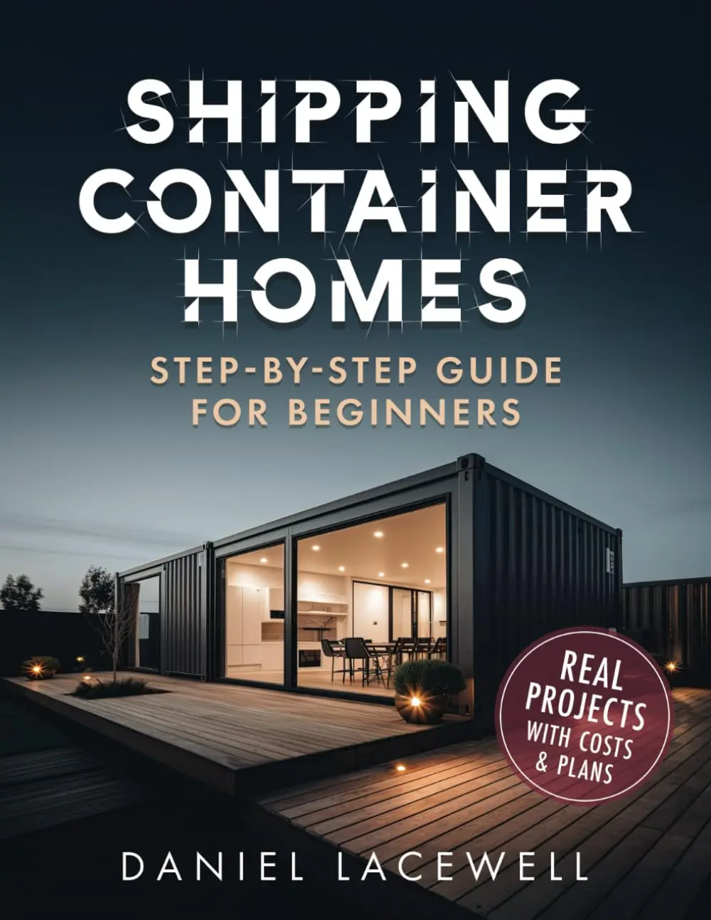 Shipping Container Homes: The Complete Step-By-Step Beginner’s Guide to Building a Modern and Sustainable Shipping Container Home,