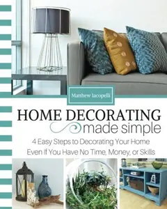 USED-Home Decorating Made Simple: 4 Easy Steps to Decorating Your Home Even if You Have No Time, Money, or Skills by Matthew T Iacopelli (Paperback)