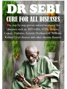 DR SEBI CURE FOR ALL DISEASES: The step by step proven natural treatment for diseases such as HIV, AIDs, STDs, herpes, Cancer, Diabetes, erectile dysfunction, arthritis, kidney/liver disease and othe