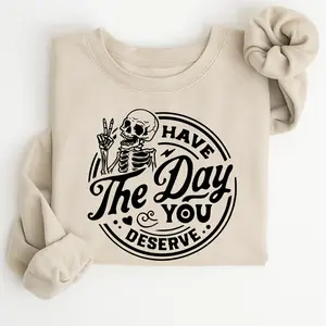 Have the Day You Deserve Sweatshirt, Skeleton Graphic Pullover, Trendy Casual Fall Top, Cozy Streetwear Apparel, Unisex Funny Graphic Crewneck