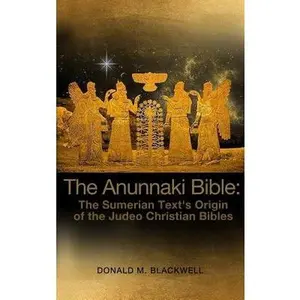 The Anunnaki Bible: The Sumerian Text's Origin of the Judeo Christian Bibles -- Donald M. Blackwell, Hardcover