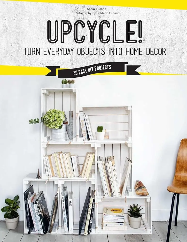 Indoor Furniture Upcycle Guide - Beginner-Friendly, Recycled Item Projects for Rustic Farmhouse Chic Practical Decor (Dishes, Cotton Sheets, Glass Jars, Fruit Crates Use) with Full Instructions, Photos, Illustrations
