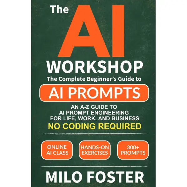THE AI WORKSHOP: Your Complete Beginner’s Guide to AI Prompts: An A-Z Guide to AI Prompt Engineering for Life, Work, and Business- NO CODING REQUIRED (THE AI WORKSHOP by Milo Foster)