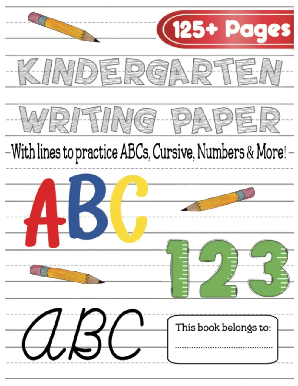 Kindergarten Writing Paper with Lines for ABC’s, Numbers, Cursive and More: 125+ Blank Handwriting Practice Paper with Dotted Lines