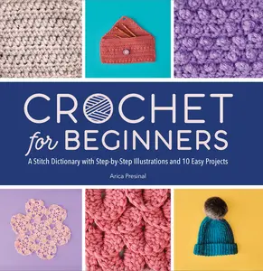 Crochet for Beginners: A Stitch Dictionary with Step-By-Step Illustrations and 10 Easy Projects -- Arica Presinal - Paperback
