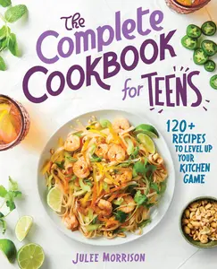 The Complete Cookbook for Teens: 120+ Recipes to Level Up Your Kitchen Game -- Julee Morrison - Paperback