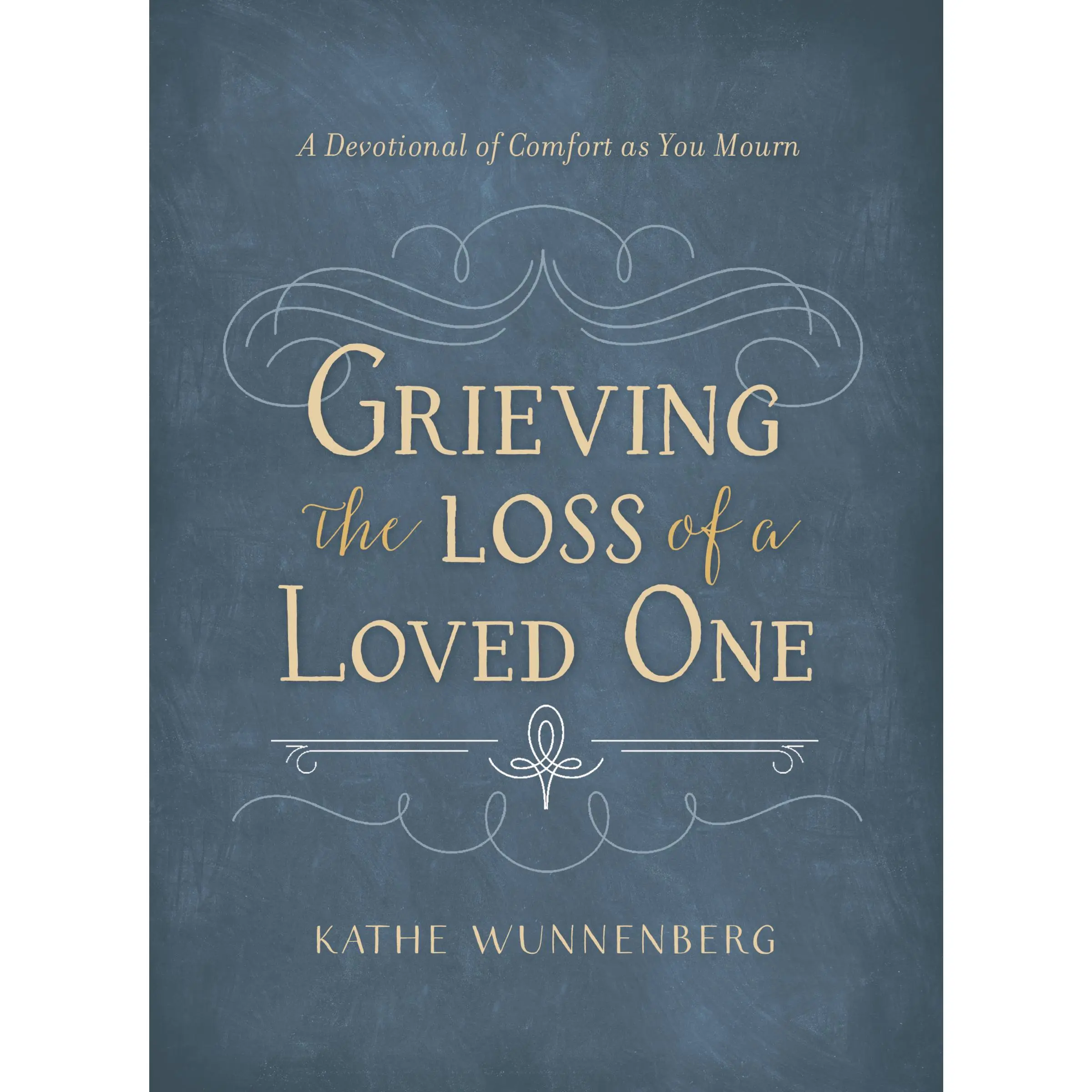 Grieving the Loss of a Loved One: A Devotional of Comfort as You Mourn by Kathe Wunnenberg [Hardback Book]