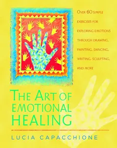 USED-The Art of Emotional Healing: Over 60 Simple Exercises for Exploring Emotions Through Drawing, Painting, Dancing, Writing, Sculpting, and More by Capacchione, Lucia (Paperback)