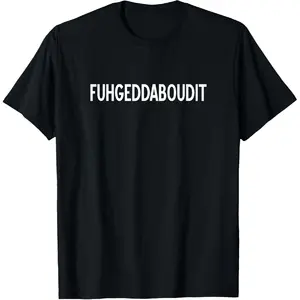 Fun Quotes, Memes, Sayings, FUHGEDDABOUDIT Forget About It, Funny, Joke, Sarcastic T-Shirt, Black, Small, Unisex-Adults, Short Sleeve, Classic Fit, Polyester 100%