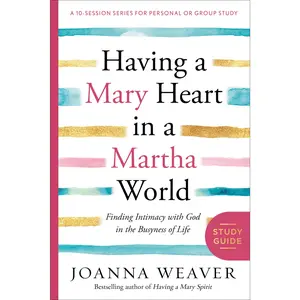 Having a Mary Heart in a Martha World Study Guide: Finding Intimacy with God in the Busyness of Life -- Joanna Weaver - Paperback