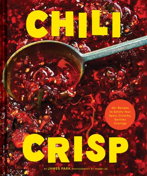 Chili Crisp: 50+ Recipes to Satisfy Your Spicy, Crunchy, Garlicky Cravings -- James Park, Hardcover