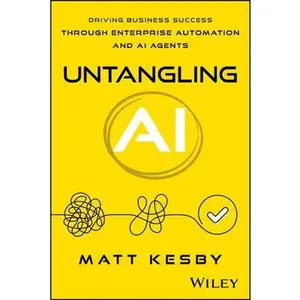 Untangling AI: Driving Business Success Through Enterprise Automation and AI Agents by Kesby, Matt