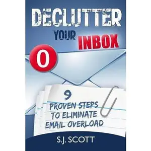 USED-Declutter Your Inbox: 9 Proven Steps to Eliminate Email Overload by Scott, S. J. (Paperback)