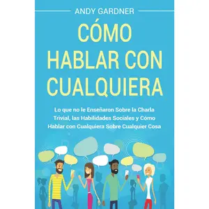 Cómo hablar con cualquiera: Lo que no le enseñaron sobre la charla trivial, las habilidades sociales y cómo hablar con cualquiera