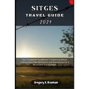 Sitges Travel Guide 2024: Your Companion Guidebook To Exploring Nature, Culture, Must-See Attractions and Experiences for a Memorable Stay