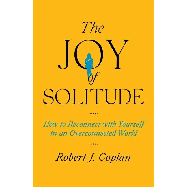 The Joy of Solitude: How to Reconnect with Yourself in an Overconnected World -- Robert J. Coplan - Hardcover