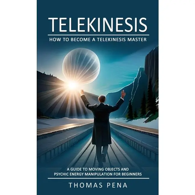 Telekinesis: How to Become a Telekinesis Master (A Guide to Moving Objects and Psychic Energy Manipulation for Beginners) by Thomas Pena (Paperback)