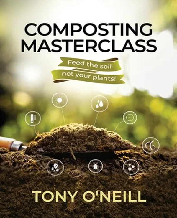 USED-Composting Masterclass: Feed The Soil Not Your Plants by O'Neill, Tony (Paperback)