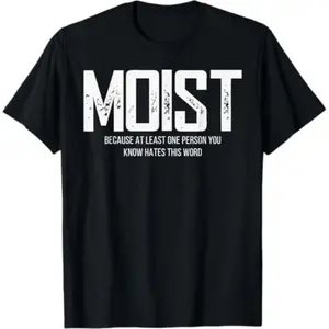 Moist Because At Least One Person You Know Hates This Word T-Shirt Men Tee
