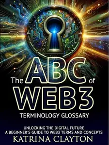 THE ABC OF WEB3 by KATRINA CLAYTON - A Comprehensive Guide to Web3 Technology for Beginners - Decentralized Web Platforms Explained