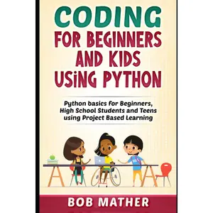 Coding for Beginners and Kids Using Python: Python Basics for Beginners, High School Students and Teens Using Project Based Learning (Python Coding for Absolute Beginners) Paperback – August 30, 2020