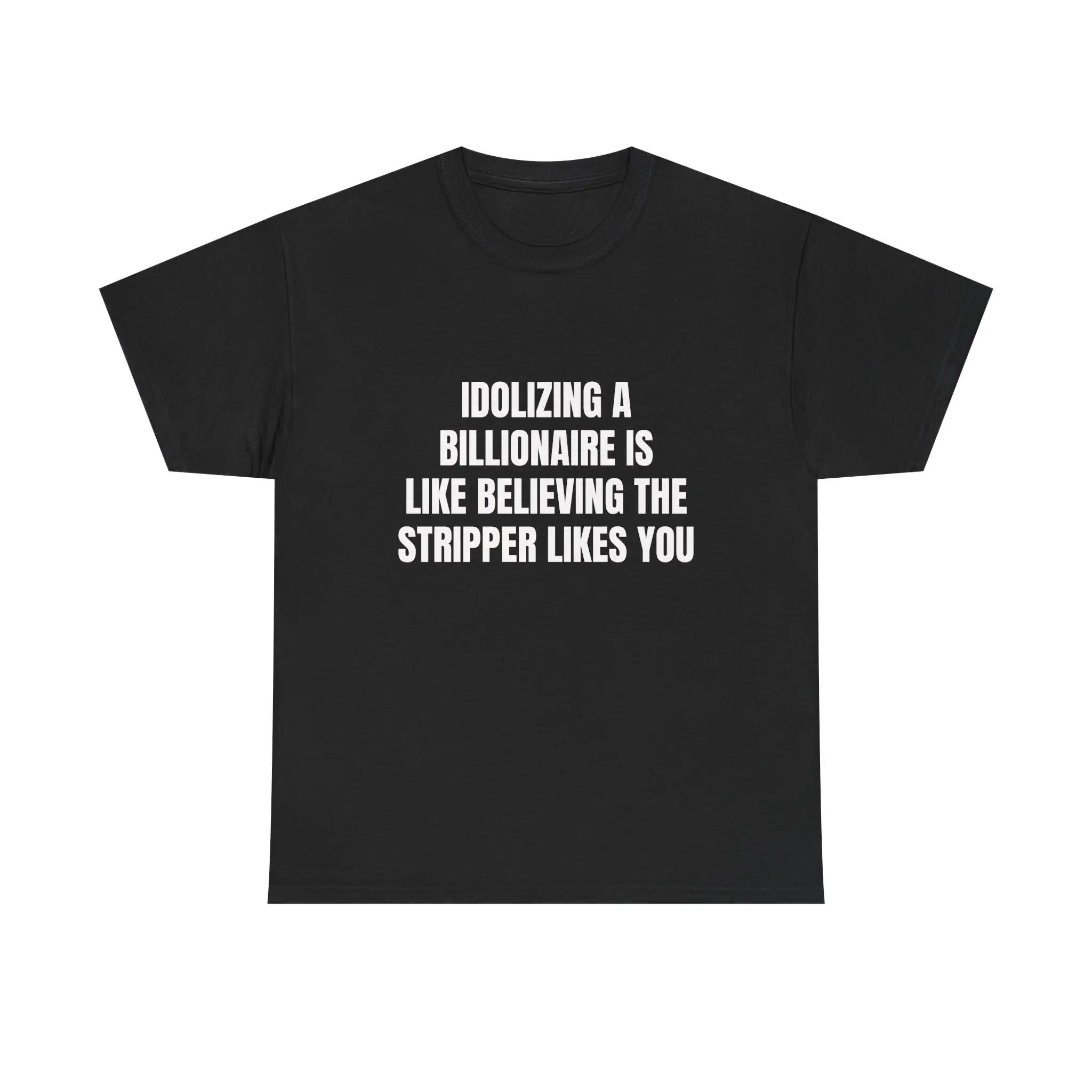 Idolizing A Billionaire Is Like Believing The Stripper Likes You T-Shirt | Funny Graphic Tee | Sarcastic Humor Shirt | Funny Gift