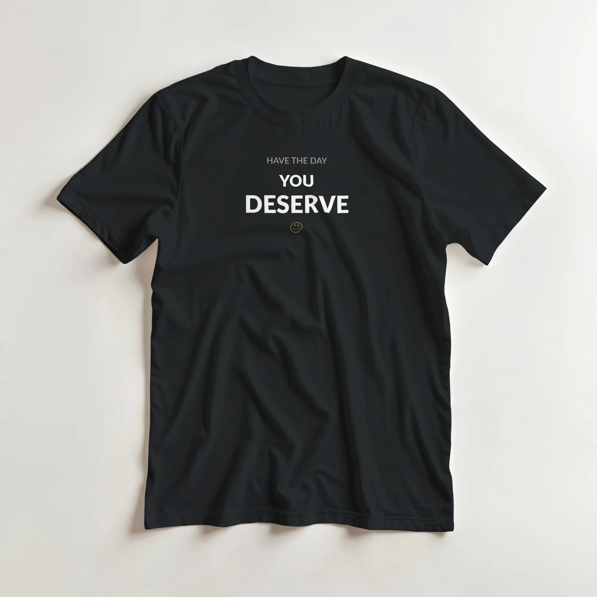 Have The Day You Deserve - Motivational Graphic Tee