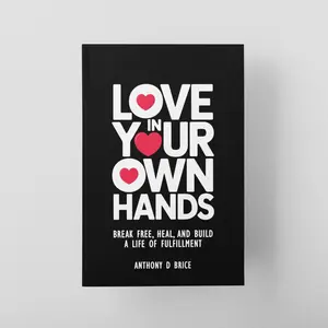 Anthony D Brice Love in Your Own Hands: How to Break Free Heal Emotional Wounds Build a Life of Self Love and Fulfillment Boundaries Relationships Guide