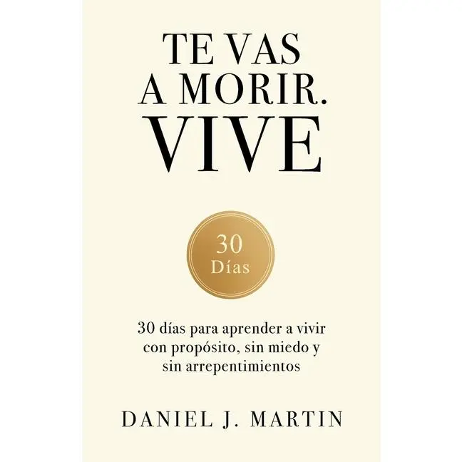 Te vas a morir. Vive: 30 días para aprender a vivir con propósito, sin miedo y sin arrepentimientos by Daniel J. Martin (Paperback)