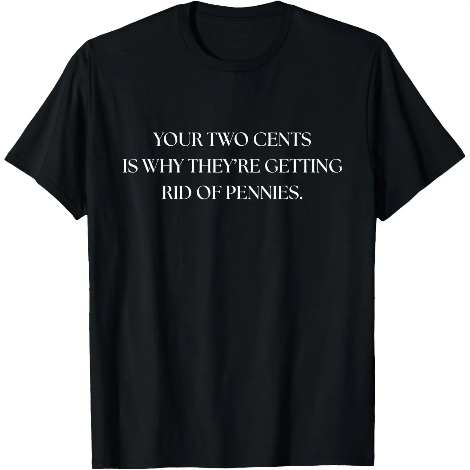 100%cotton Funny Your Two Cents is Why They're Getting Rid of Pennies T-Shirt