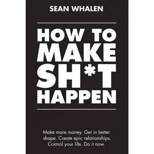 USED-How to Make Sh*t Happen: Make more money, get in better shape, create epic relationships and control your life! by Whalen, Sean (Paperback)