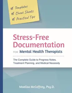 Stress-Free Documentation for Mental Health Therapists: The Complete Guide to Progress Notes, Treatment Planning, and Medical Necessity -- Maelisa A. McCaffrey, Paperback