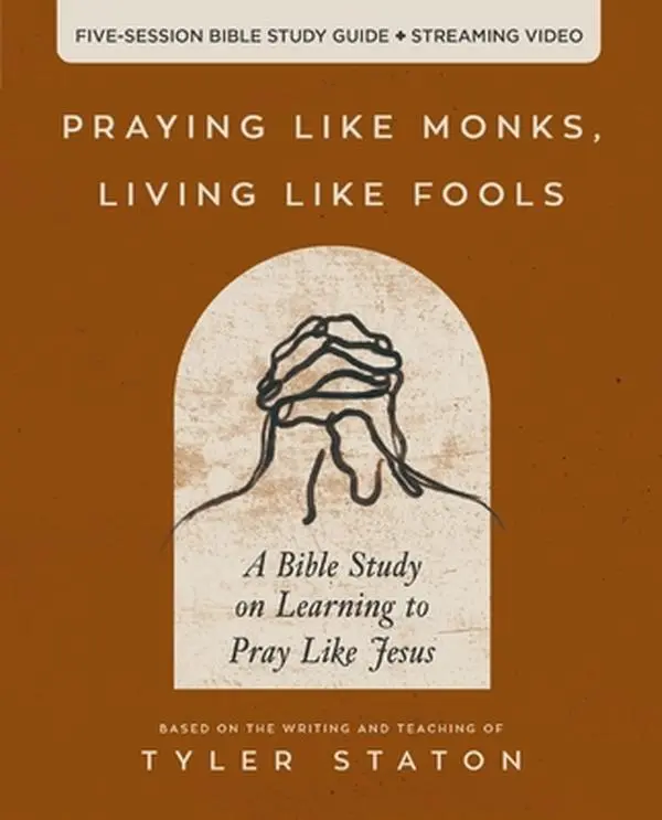 Praying Like Monks, Living Like Fools Bible Study Guide + Streaming Video: A Prayer & Scripture Study on Learning to Pray Like Jesus - Tyler Staton, Paperback