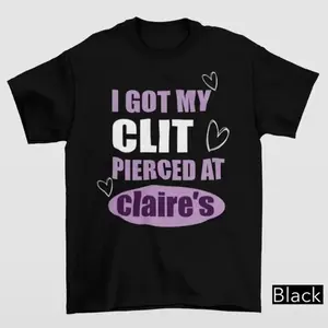 Unhinged Shirts I Got My Clit Pierced At Claire's Shirt Adult Humor 100% Cotton Casual Crew Neck T-Shirt For Men Women