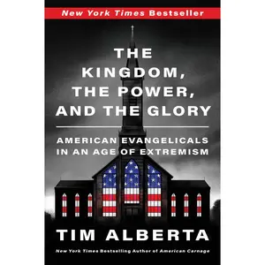 The Kingdom, the Power, and the Glory: American Evangelicals in an Age of Extremism by Tim Alberta [Paperback Book]
