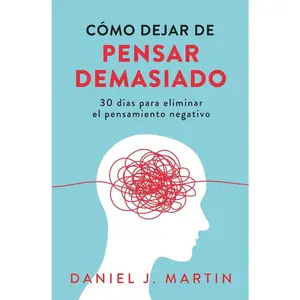 Cómo dejar de pensar demasiado: 30 días para eliminar el pensamiento negativo: domina tu mente y vive sin ansiedad (Spanish Edition)