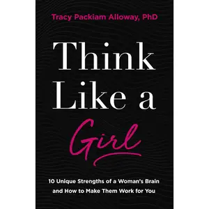 Think Like a Girl: 10 Unique Strengths of a Woman's Brain and How to Make Them Work for You by Tracy Packiam Alloway Ph.D [Paperback Book]