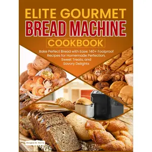 Elite Gourmet Bread Machine Cookbook: : Bake Perfect Bread with Ease: 140+ Foolproof Recipes for Homemade Perfection, Sweet Treats, and Savory Delights Hardcover – March 17, 2025