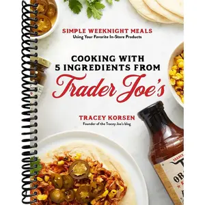 Cooking with 5 Ingredients from Trader Joe's: Simple Weeknight Meals Using Your Favorite In-Store Products