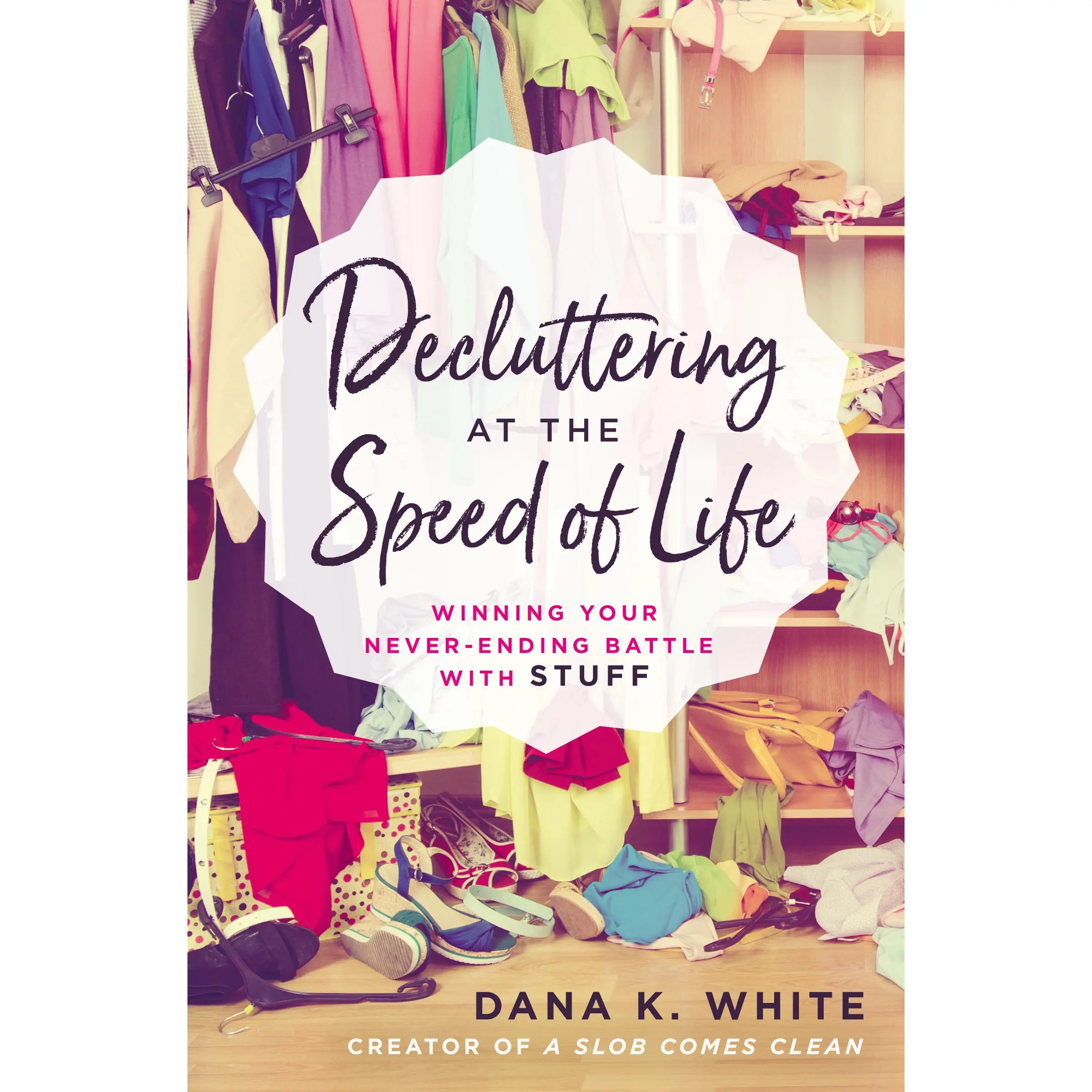 Decluttering at the Speed of Life: Winning Your Never-Ending Battle with Stuff by Dana K. White [Paperback Book]
