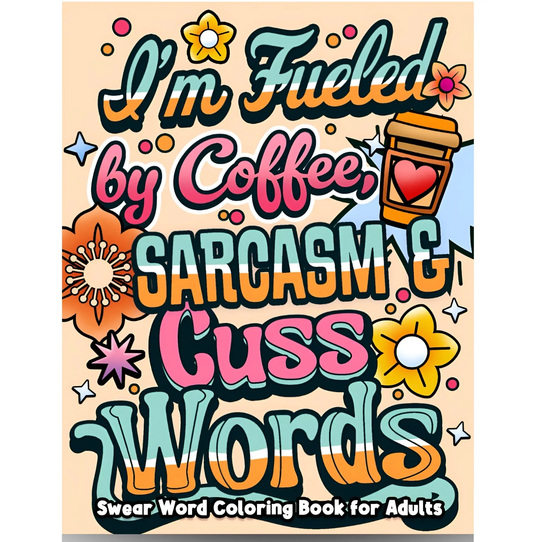 I'm Fueled By Coffee, Sarcasm & Cuss Words: Funny Swear Word Coloring Book with Designs for Relaxation & Stress Relief funny design easy Unconventional Irreverent